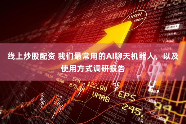线上炒股配资 我们最常用的AI聊天机器人，以及使用方式调研报告