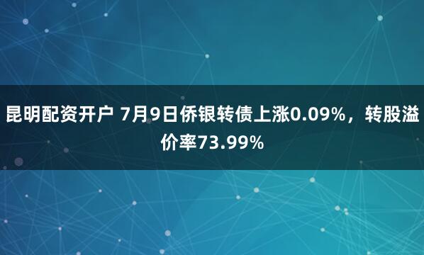 昆明配资开户 7月9日侨银转债上涨0.09%，转股溢价率73.99%