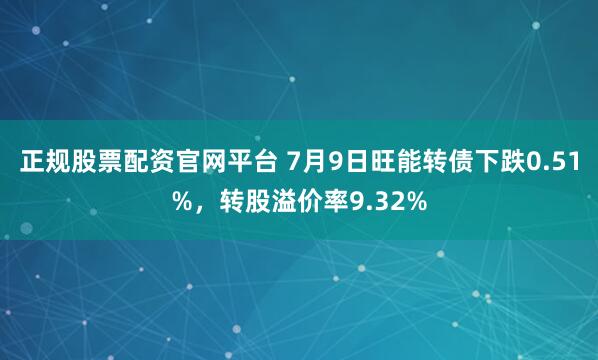 正规股票配资官网平台 7月9日旺能转债下跌0.51%，转股溢价率9.32%