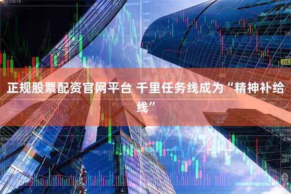 正规股票配资官网平台 千里任务线成为“精神补给线”