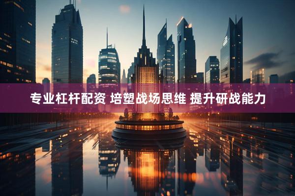 专业杠杆配资 培塑战场思维 提升研战能力