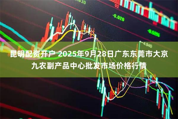 昆明配资开户 2025年9月28日广东东莞市大京九农副产品中心批发市场价格行情