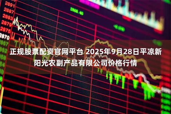 正规股票配资官网平台 2025年9月28日平凉新阳光农副产品有限公司价格行情
