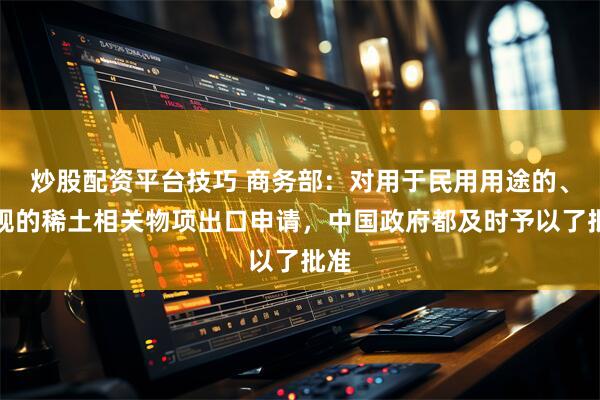 炒股配资平台技巧 商务部：对用于民用用途的、合规的稀土相关物项出口申请，中国政府都及时予以了批准
